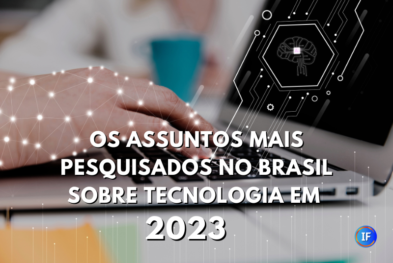 Os assuntos sobre tecnologia mais pesquisados no Brasil em 2023